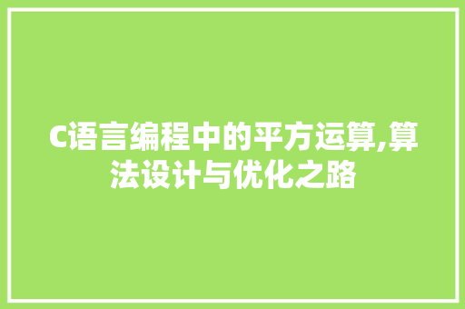 C语言编程中的平方运算,算法设计与优化之路 C语言编程中的平方运算,算法设计与优化之路 百度SEO