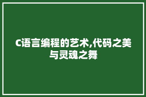 C语言编程的艺术,代码之美与灵魂之舞
