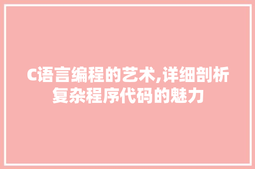 C语言编程的艺术,详细剖析复杂程序代码的魅力