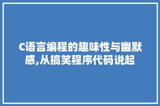 C语言编程的趣味性与幽默感,从搞笑程序代码说起 C语言编程的趣味性与幽默感,从搞笑程序代码说起 网站建设公司