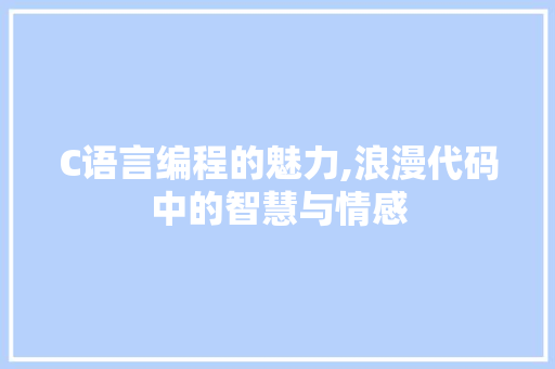 C语言编程的魅力,浪漫代码中的智慧与情感