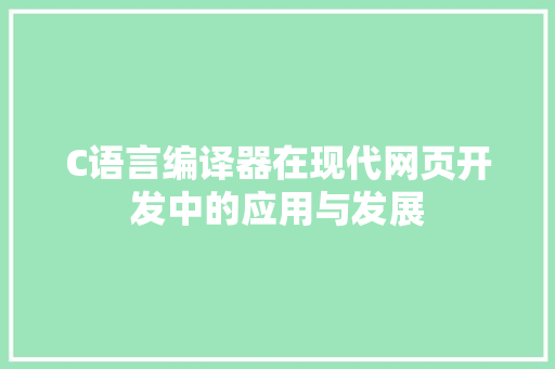 C语言编译器在现代网页开发中的应用与发展