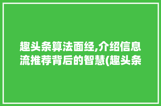 趣头条算法面经,介绍信息流推荐背后的智慧(趣头条算法面经) 趣头条算法面经,介绍信息流推荐背后的智慧(趣头条算法面经) 网站建设公司