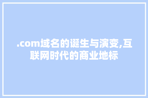 .com域名的诞生与演变,互联网时代的商业地标
