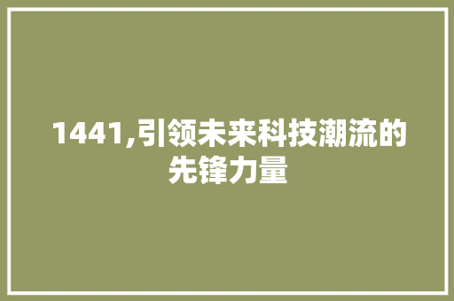 1441,引领未来科技潮流的先锋力量