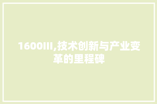 1600III,技术创新与产业变革的里程碑