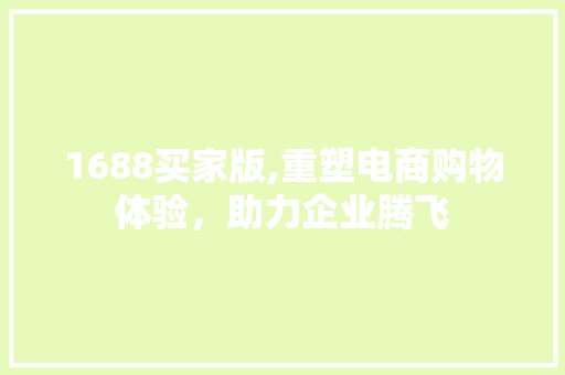 1688买家版,重塑电商购物体验，助力企业腾飞 1688买家版,重塑电商购物体验，助力企业腾飞 神马SEO
