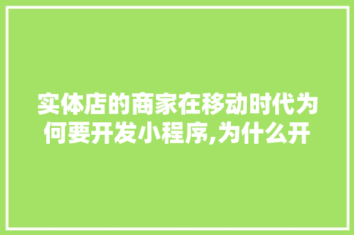 实体店的商家在移动时代为何要开发小程序,为什么开发小程序,不开发网页呢。 实体店的商家在移动时代为何要开发小程序,为什么开发小程序,不开发网页呢。 神马SEO