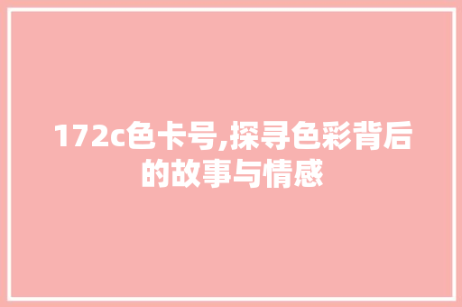 172c色卡号,探寻色彩背后的故事与情感 172c色卡号,探寻色彩背后的故事与情感 网站建设公司