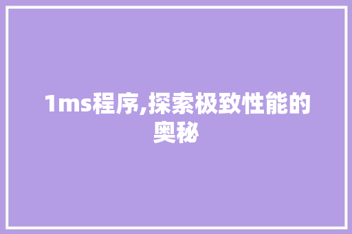 1ms程序,探索极致性能的奥秘 1ms程序,探索极致性能的奥秘 网站建设公司