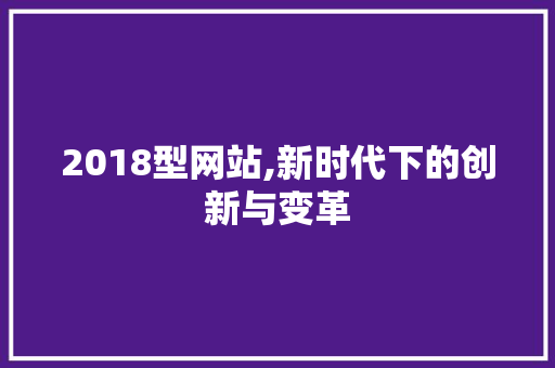 2018型网站,新时代下的创新与变革