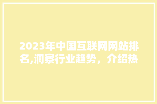 2023年中国互联网网站排名,洞察行业趋势，介绍热门网站 2023年中国互联网网站排名,洞察行业趋势，介绍热门网站 百度SEO