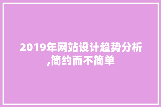 2019年网站设计趋势分析,简约而不简单
