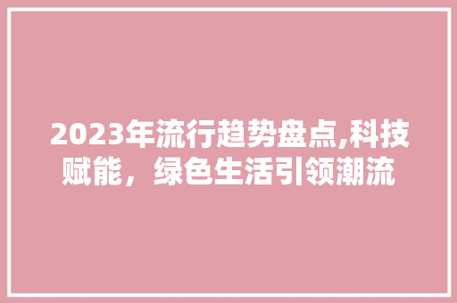2023年流行趋势盘点,科技赋能，绿色生活引领潮流