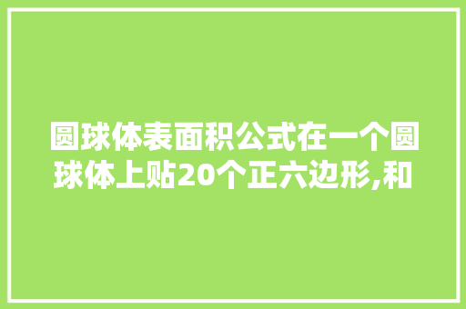 圆球体表面积公式在一个圆球体上贴20个正六边形,和12个正五边形,就是足球的样子,为什么正五边形单位不一样。 圆球体表面积公式在一个圆球体上贴20个正六边形,和12个正五边形,就是足球的样子,为什么正五边形单位不一样。 SEO关键词