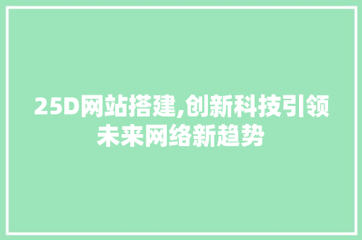 25D网站搭建,创新科技引领未来网络新趋势 25D网站搭建,创新科技引领未来网络新趋势 神马SEO