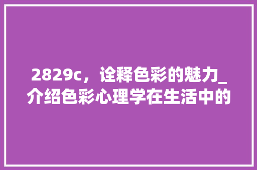 2829c，诠释色彩的魅力_介绍色彩心理学在生活中的应用