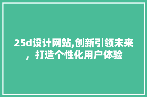 25d设计网站,创新引领未来，打造个性化用户体验