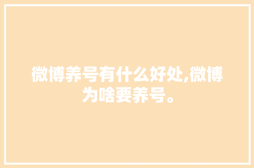 微博养号有什么好处,微博为啥要养号。 微博养号有什么好处,微博为啥要养号。 百度SEO