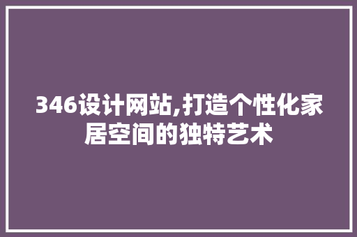 346设计网站,打造个性化家居空间的独特艺术