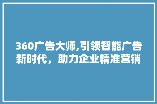 360广告大师,引领智能广告新时代，助力企业精准营销