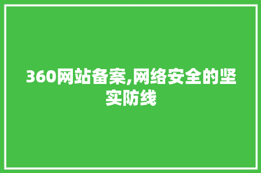 360网站备案,网络安全的坚实防线 360网站备案,网络安全的坚实防线 百度SEO
