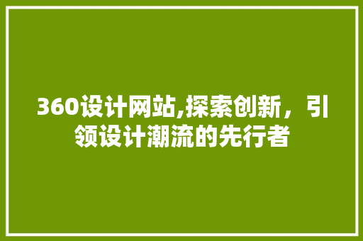 360设计网站,探索创新，引领设计潮流的先行者 360设计网站,探索创新，引领设计潮流的先行者 搜狗SEO