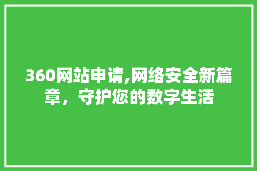 360网站申请,网络安全新篇章，守护您的数字生活 360网站申请,网络安全新篇章，守护您的数字生活 搜狗SEO
