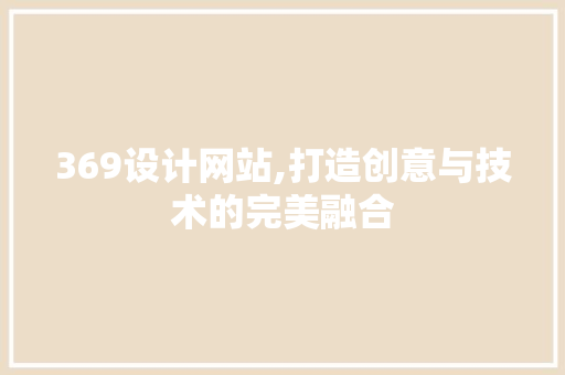 369设计网站,打造创意与技术的完美融合 369设计网站,打造创意与技术的完美融合 搜狗SEO