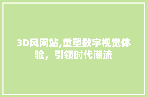 3D风网站,重塑数字视觉体验，引领时代潮流