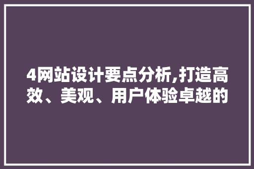 4网站设计要点分析,打造高效、美观、用户体验卓越的网站