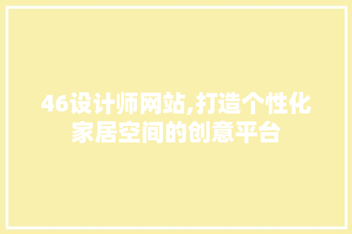 46设计师网站,打造个性化家居空间的创意平台