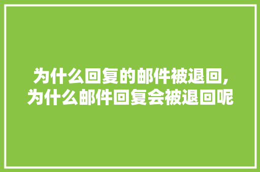 为什么回复的邮件被退回,为什么邮件回复会被退回呢。 为什么回复的邮件被退回,为什么邮件回复会被退回呢。 百度SEO