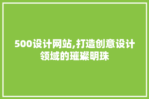 500设计网站,打造创意设计领域的璀璨明珠