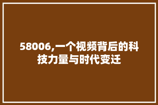 58006,一个视频背后的科技力量与时代变迁