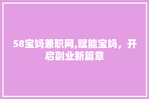 58宝妈兼职网,赋能宝妈，开启副业新篇章 58宝妈兼职网,赋能宝妈，开启副业新篇章 神马SEO