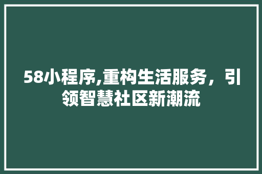 58小程序,重构生活服务，引领智慧社区新潮流 58小程序,重构生活服务，引领智慧社区新潮流 网站建设公司