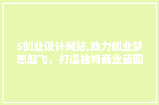 5创业设计网站,助力创业梦想起飞，打造独特商业蓝图