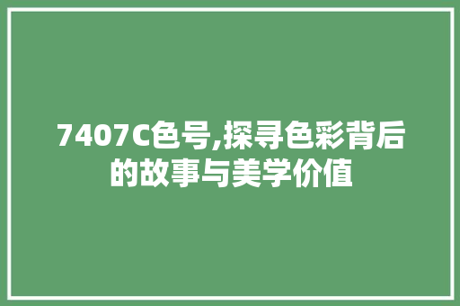7407C色号,探寻色彩背后的故事与美学价值