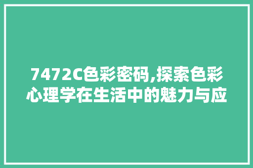 7472C色彩密码,探索色彩心理学在生活中的魅力与应用