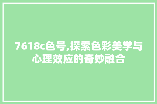 7618c色号,探索色彩美学与心理效应的奇妙融合