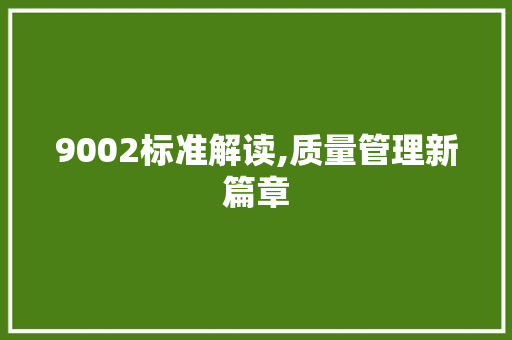 9002标准解读,质量管理新篇章