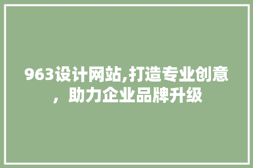 963设计网站,打造专业创意，助力企业品牌升级 963设计网站,打造专业创意，助力企业品牌升级 搜狗SEO