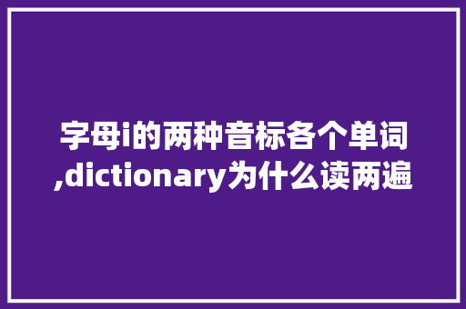 字母i的两种音标各个单词,dictionary为什么读两遍n。 百度SEO 字母i的两种音标各个单词,dictionary为什么读两遍n。 字母i的两种音标各个单词,dictionary为什么读两遍n。 百度SEO