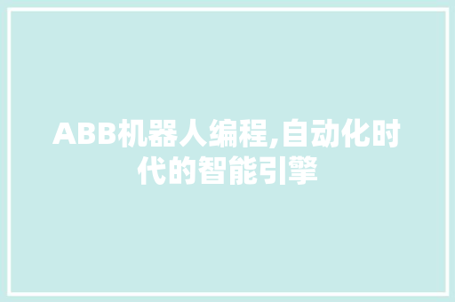 ABB机器人编程,自动化时代的智能引擎 ABB机器人编程,自动化时代的智能引擎 百度SEO
