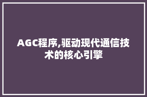 AGC程序,驱动现代通信技术的核心引擎 AGC程序,驱动现代通信技术的核心引擎 SEO关键词