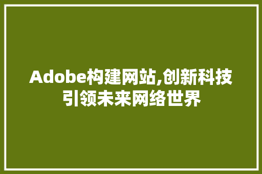 Adobe构建网站,创新科技引领未来网络世界