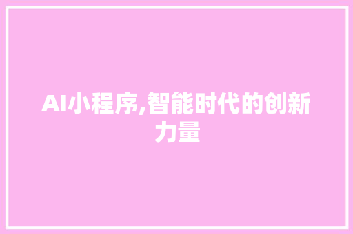 AI小程序,智能时代的创新力量