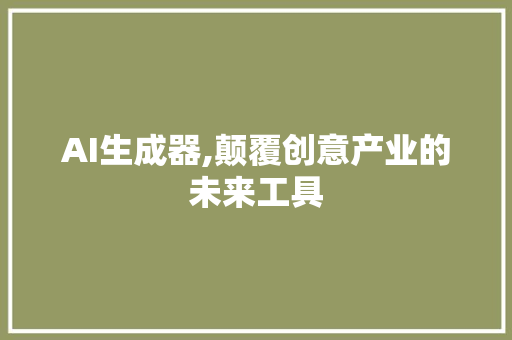 AI生成器,颠覆创意产业的未来工具 AI生成器,颠覆创意产业的未来工具 搜狗SEO