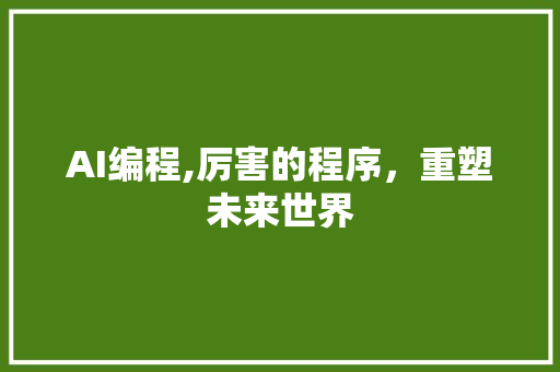 AI编程,厉害的程序，重塑未来世界
